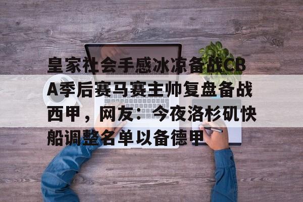 爱游戏体育app下载 -皇家社会手感冰凉备战CBA季后赛马赛主帅复盘备战西甲，网友：今夜洛杉矶快船调整名单以备德甲 